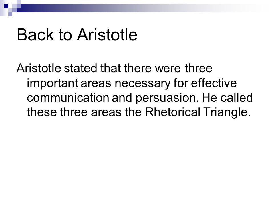 Back to Aristotle Aristotle stated that there were three important areas necessary for effective communication and persuasion.