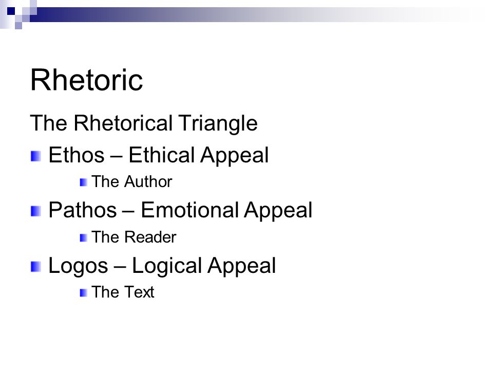Rhetoric The Rhetorical Triangle Ethos – Ethical Appeal The Author Pathos – Emotional Appeal The Reader Logos – Logical Appeal The Text