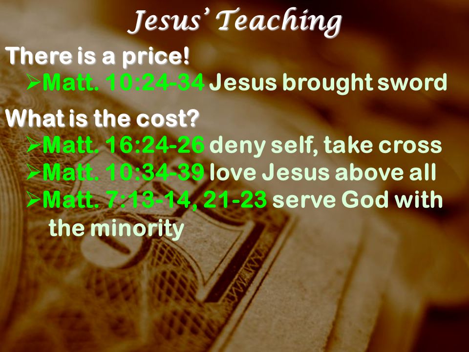 Jesus’ Teaching There is a price.  Matt. 10:24-34 Jesus brought sword What is the cost.