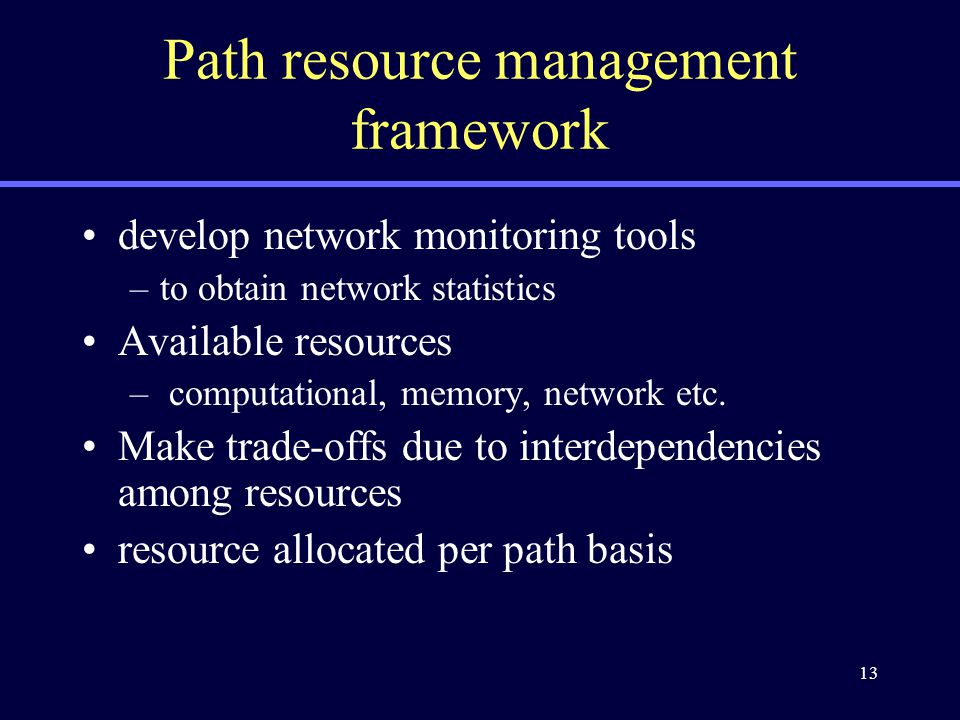 13 Path resource management framework develop network monitoring tools –to obtain network statistics Available resources – computational, memory, network etc.