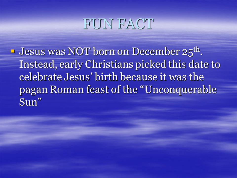 FUN FACT  Jesus was NOT born on December 25 th.
