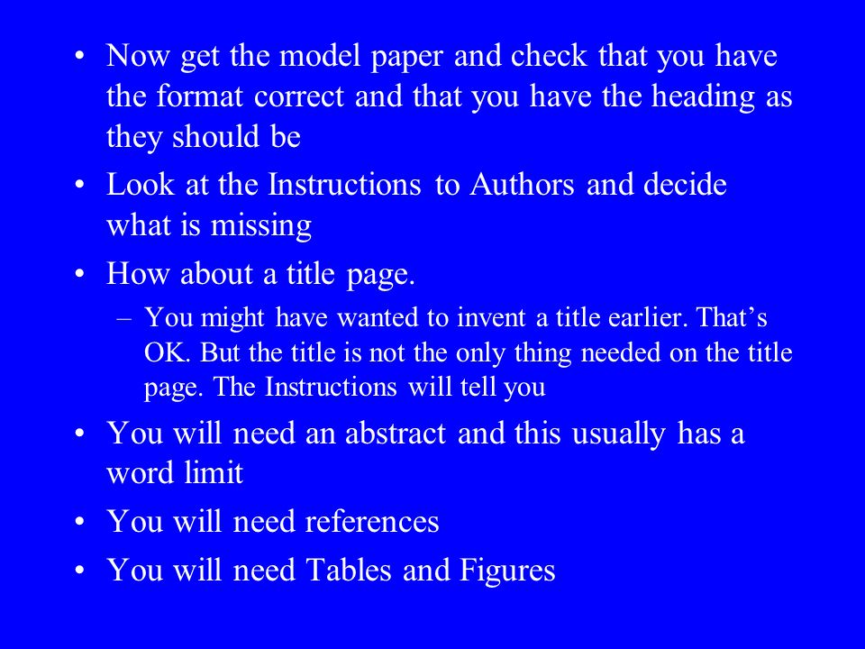 Now get the model paper and check that you have the format correct and that you have the heading as they should be Look at the Instructions to Authors and decide what is missing How about a title page.
