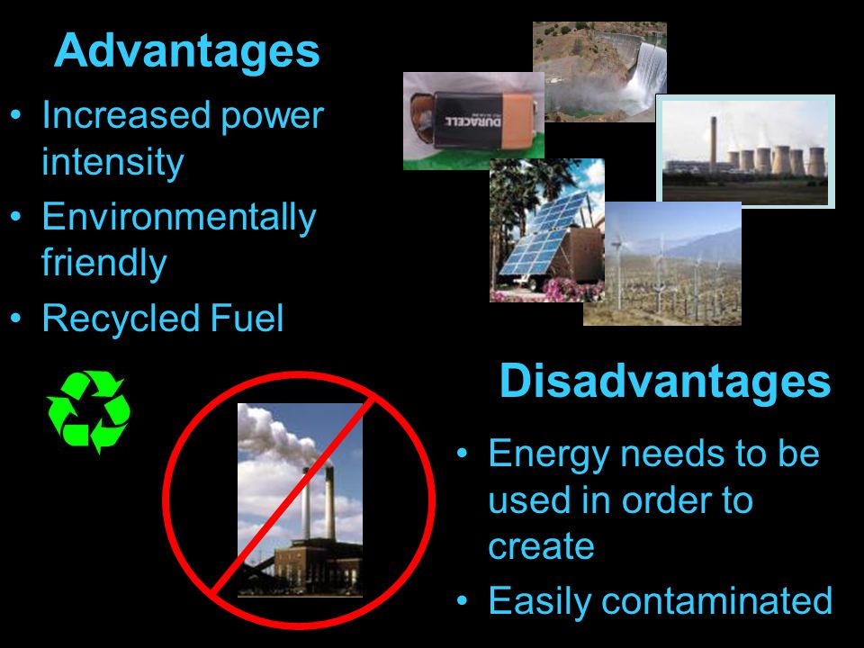 Advantages Increased power intensity Environmentally friendly Recycled Fuel Energy needs to be used in order to create Easily contaminated Disadvantages