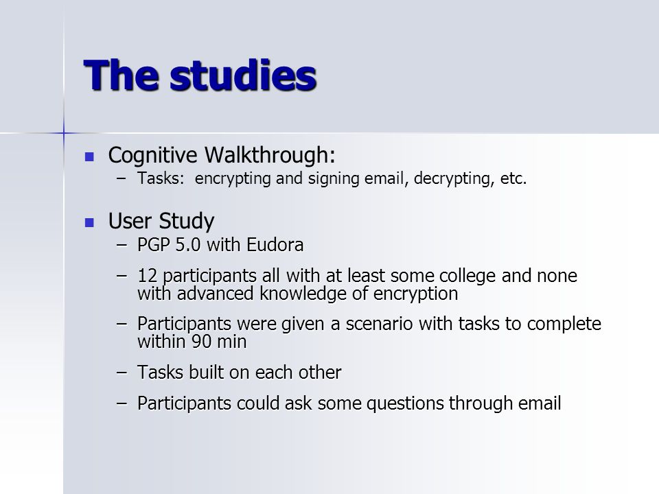 The studies Cognitive Walkthrough: – –Tasks: encrypting and signing  , decrypting, etc.