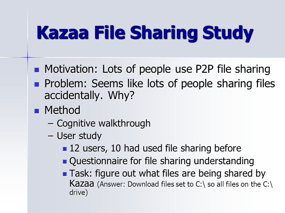 Kazaa File Sharing Study Motivation: Lots of people use P2P file sharing Motivation: Lots of people use P2P file sharing Problem: Seems like lots of people sharing files accidentally.