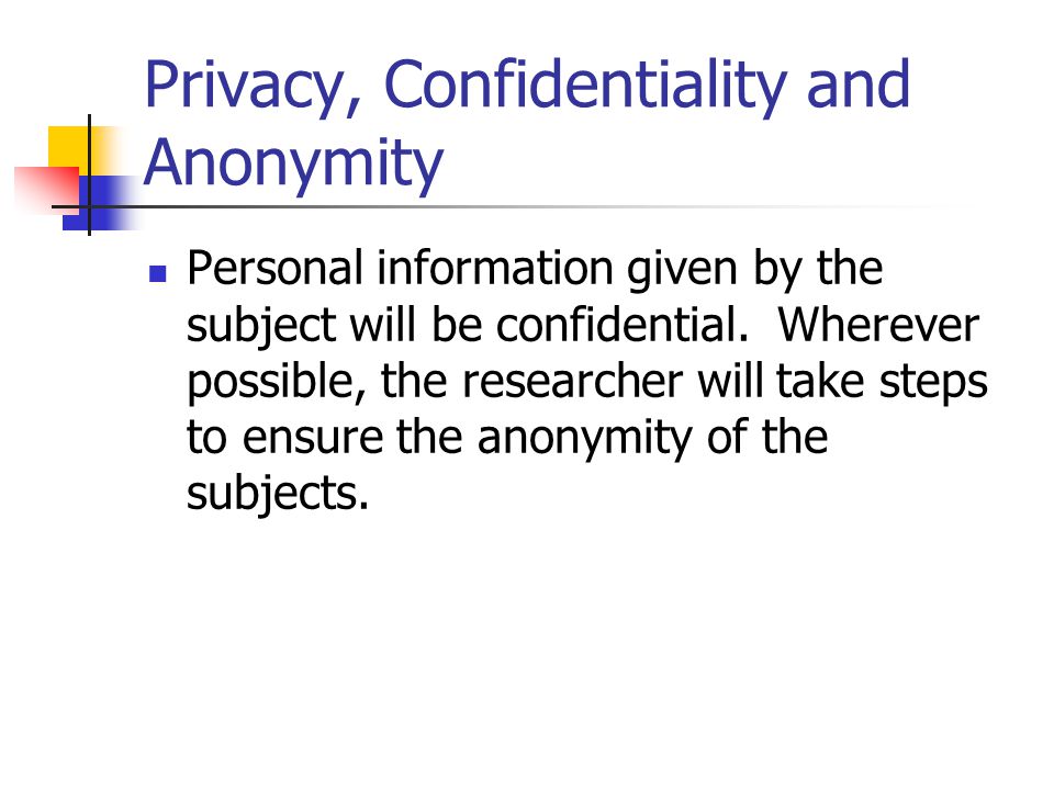 Privacy, Confidentiality and Anonymity Personal information given by the subject will be confidential.