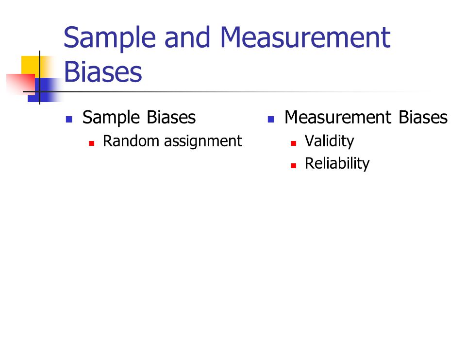 Sample and Measurement Biases Sample Biases Random assignment Measurement Biases Validity Reliability