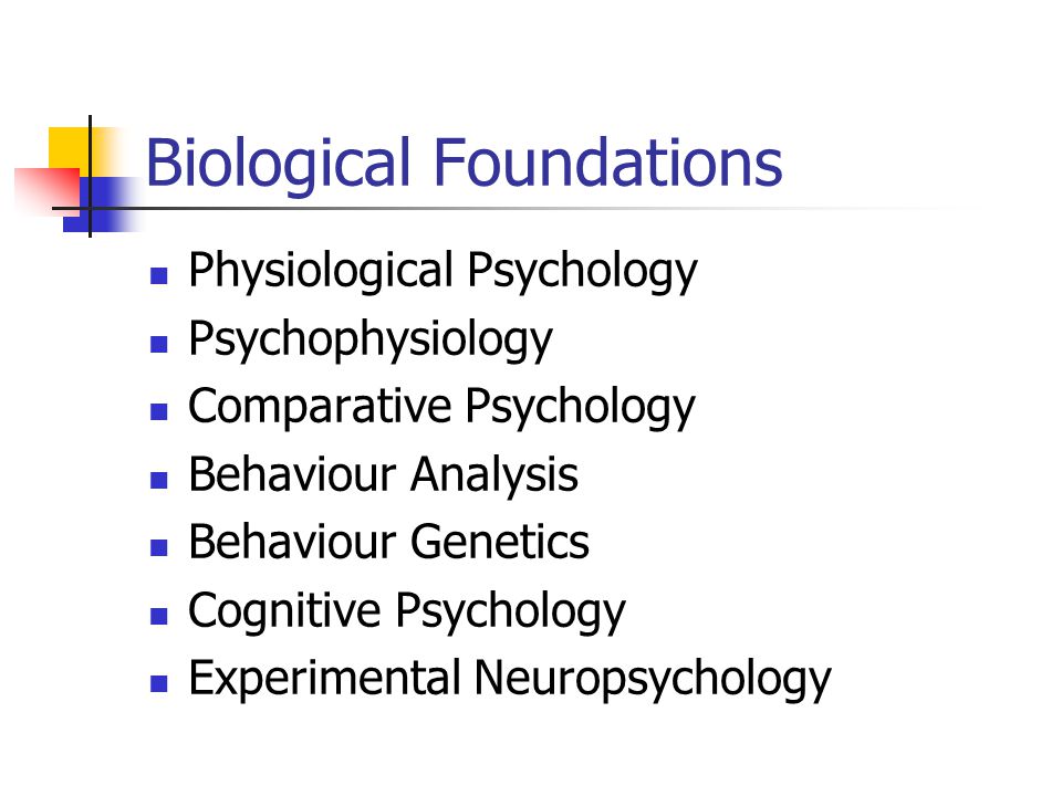 Biological Foundations Physiological Psychology Psychophysiology Comparative Psychology Behaviour Analysis Behaviour Genetics Cognitive Psychology Experimental Neuropsychology