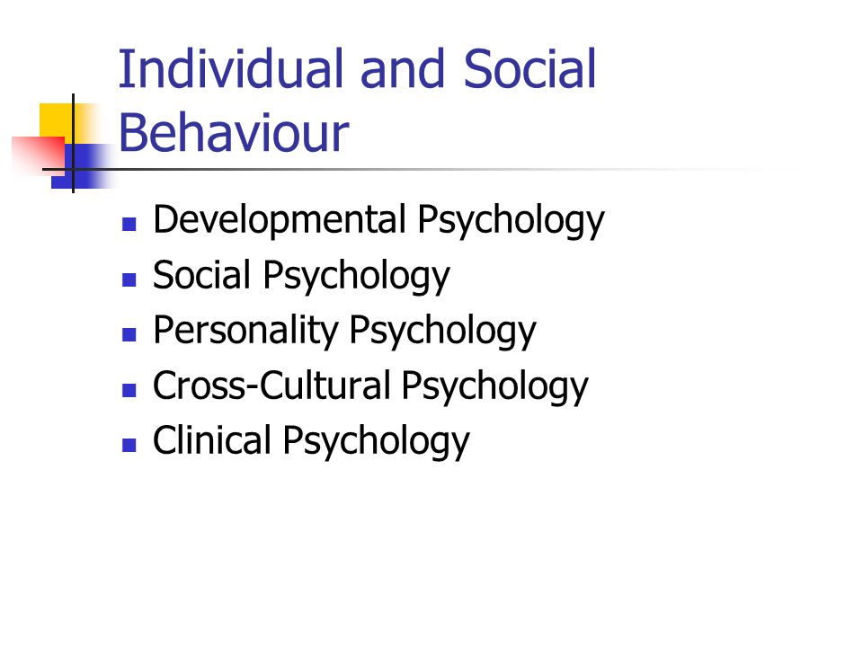 Individual and Social Behaviour Developmental Psychology Social Psychology Personality Psychology Cross-Cultural Psychology Clinical Psychology