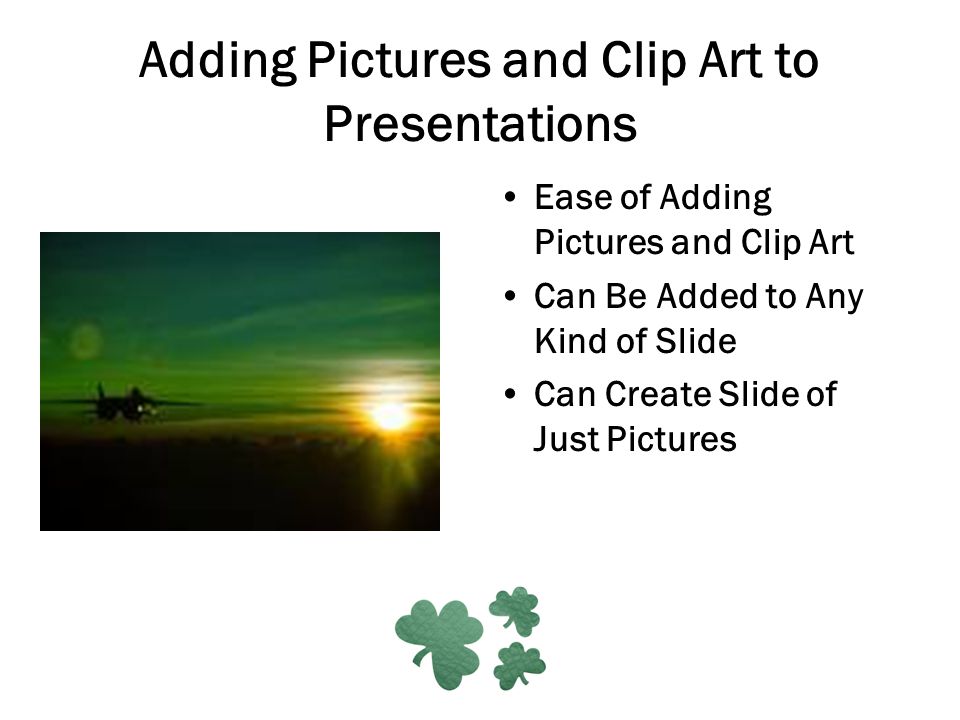 Adding Pictures and Clip Art to Presentations Ease of Adding Pictures and Clip Art Can Be Added to Any Kind of Slide Can Create Slide of Just Pictures