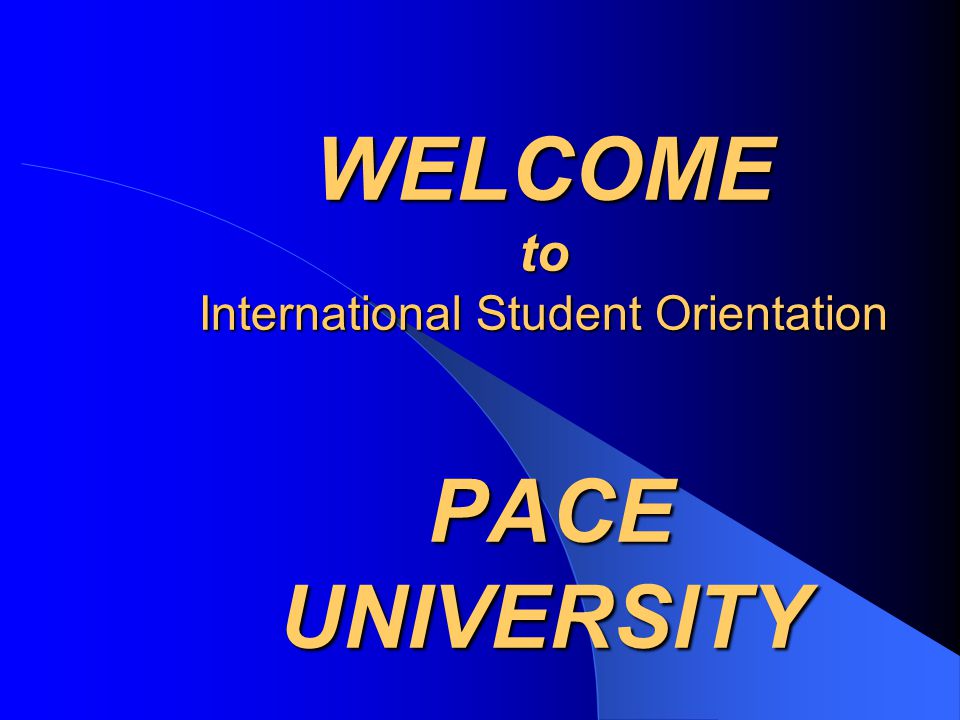 WELCOME to International Student Orientation PACE UNIVERSITY