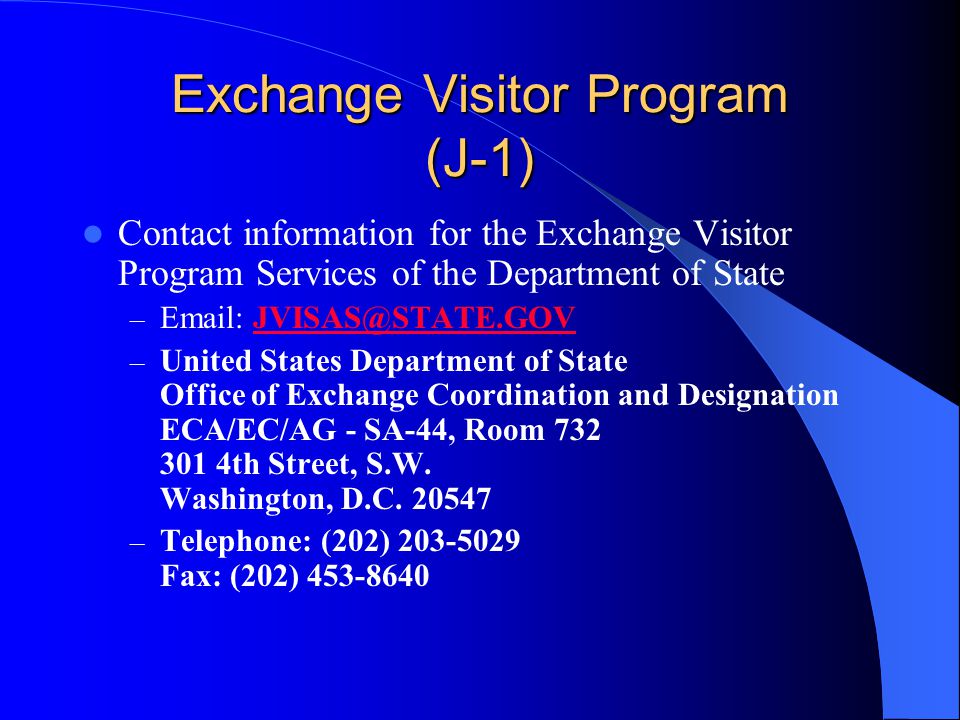 Exchange Visitor Program (J-1) Contact information for the Exchange Visitor Program Services of the Department of State –   – United States Department of State Office of Exchange Coordination and Designation ECA/EC/AG - SA-44, Room th Street, S.W.
