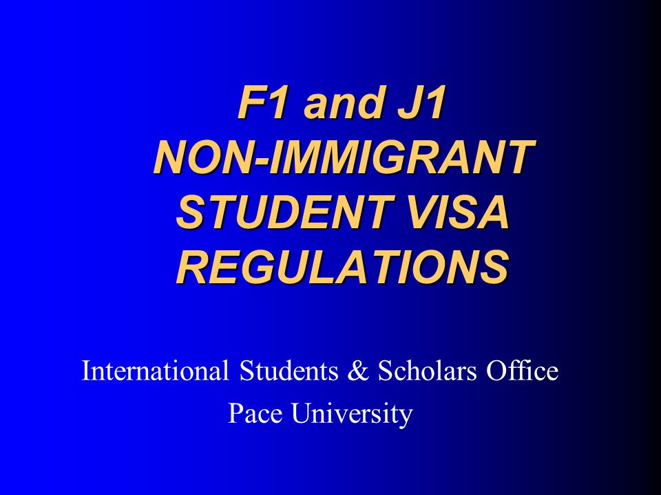 F1 and J1 NON-IMMIGRANT STUDENT VISA REGULATIONS International Students & Scholars Office Pace University