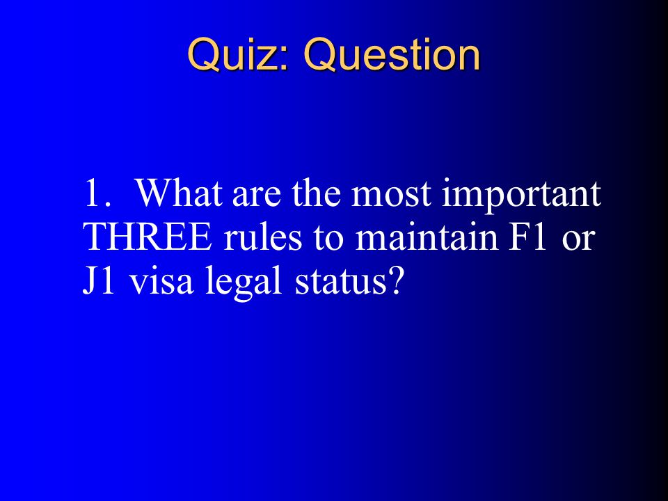 Quiz: Question 1. What are the most important THREE rules to maintain F1 or J1 visa legal status