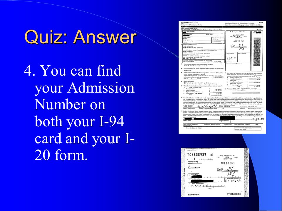 Quiz: Answer 4. You can find your Admission Number on both your I-94 card and your I- 20 form.