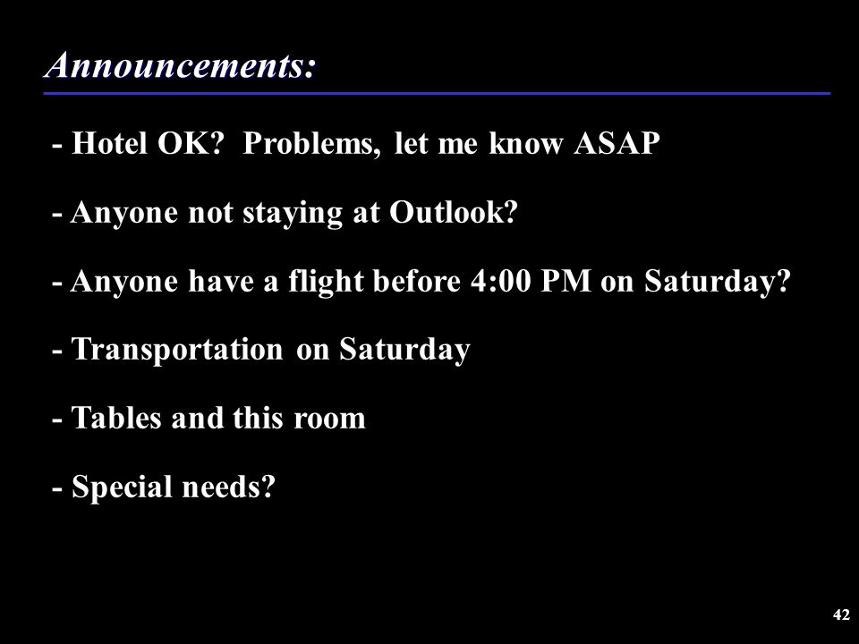 42 Announcements: - Hotel OK. Problems, let me know ASAP - Anyone not staying at Outlook.
