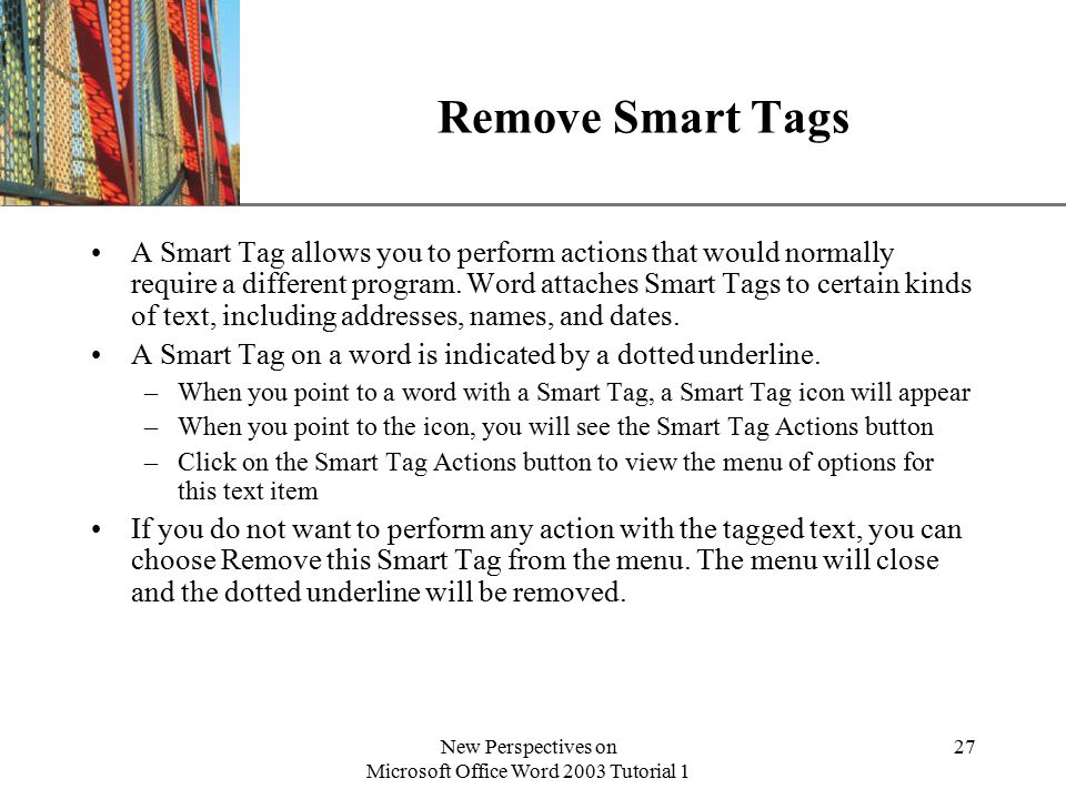 XP New Perspectives on Microsoft Office Word 2003 Tutorial 1 27 Remove Smart Tags A Smart Tag allows you to perform actions that would normally require a different program.
