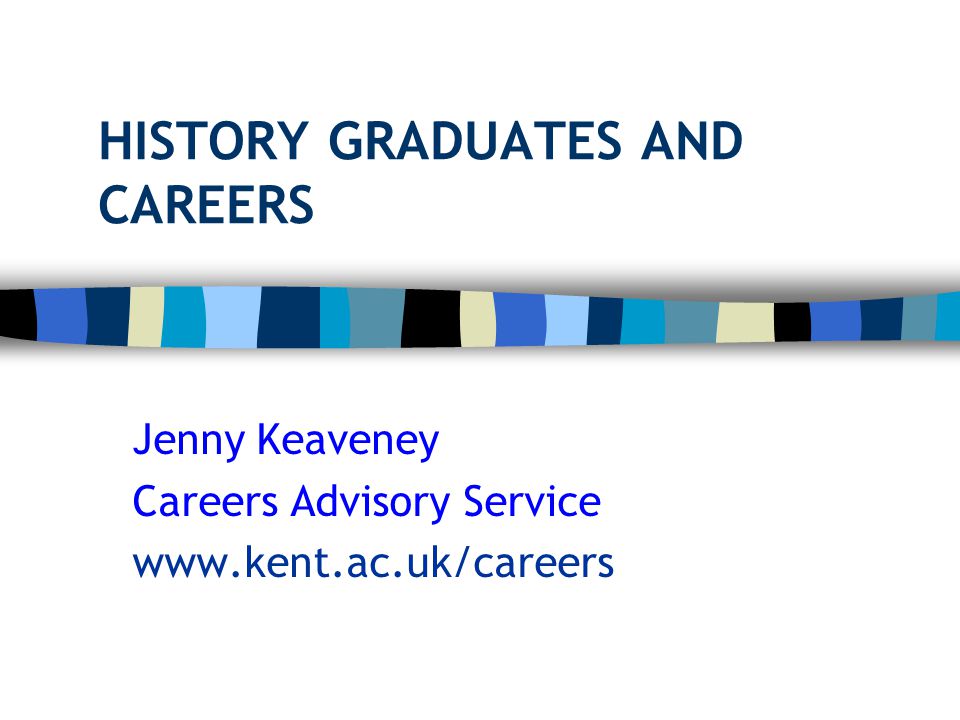 HISTORY GRADUATES AND CAREERS Jenny Keaveney Careers Advisory Service