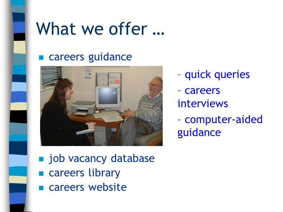 What we offer … n careers guidance n job vacancy database n careers library n careers website – quick queries – careers interviews – computer-aided guidance