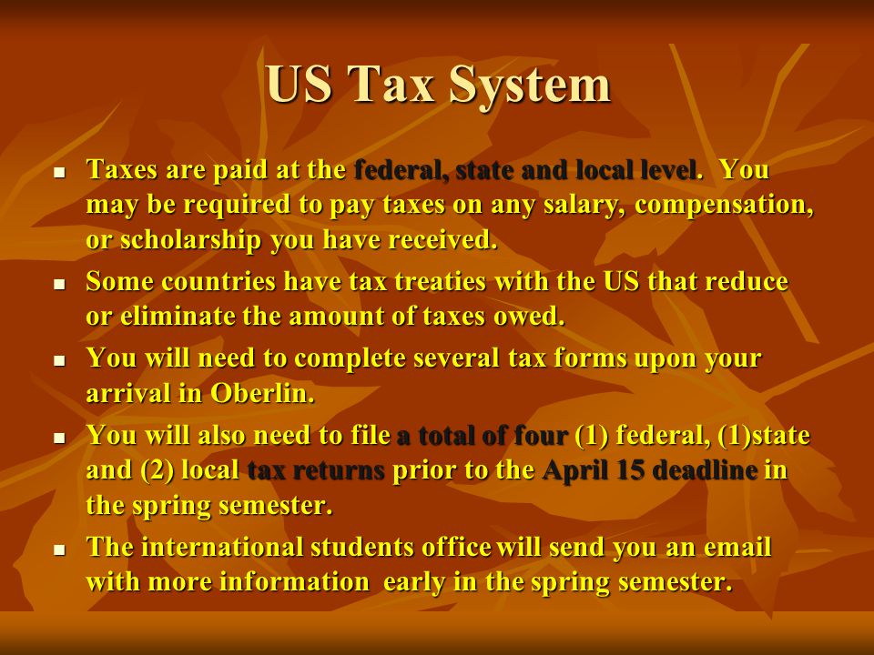 US Tax System Taxes are paid at the federal, state and local level.