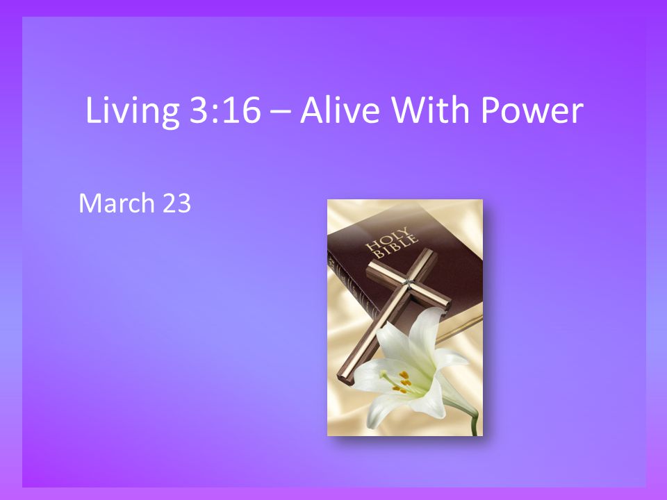 Living 3:16 – Alive With Power March 23