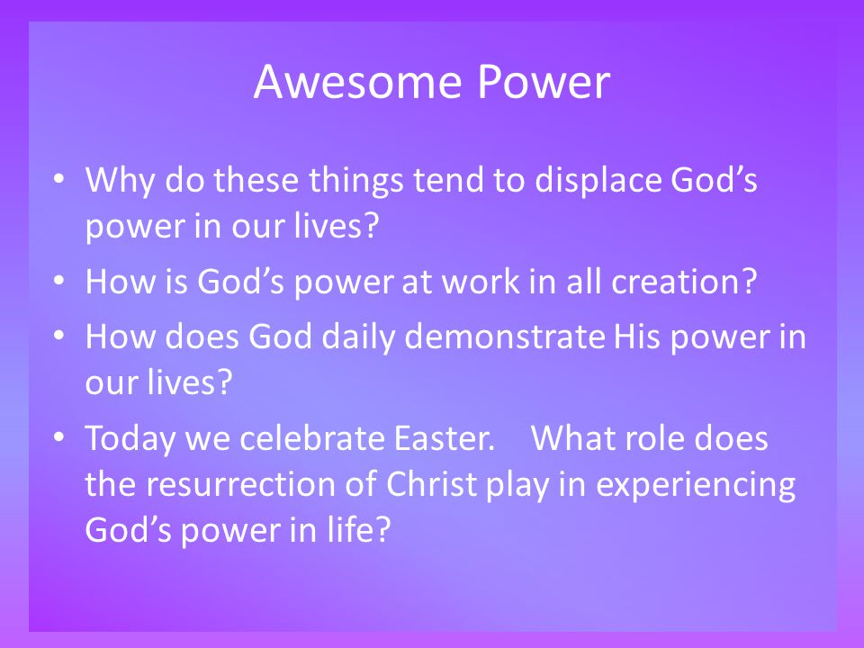 Awesome Power Why do these things tend to displace God’s power in our lives.