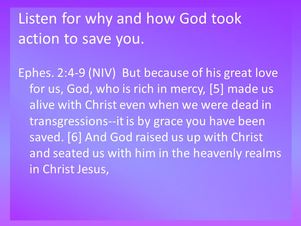 Listen for why and how God took action to save you.