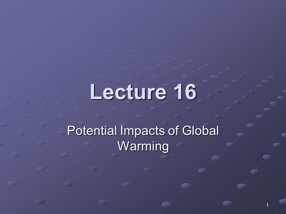 1 Lecture 16 Potential Impacts of Global Warming