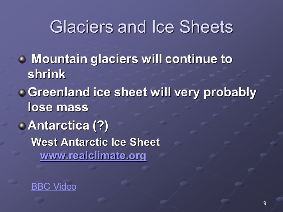 9 Glaciers and Ice Sheets Mountain glaciers will continue to shrink Mountain glaciers will continue to shrink Greenland ice sheet will very probably lose mass Antarctica ( ) West Antarctic Ice Sheet     BBC Video