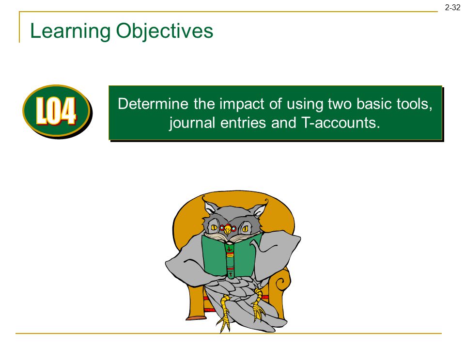 2-32 Learning Objectives Determine the impact of using two basic tools, journal entries and T-accounts.