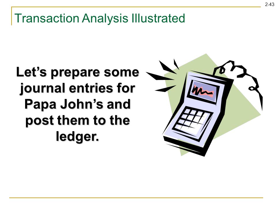 2-43 Transaction Analysis Illustrated Let’s prepare some journal entries for Papa John’s and post them to the ledger.