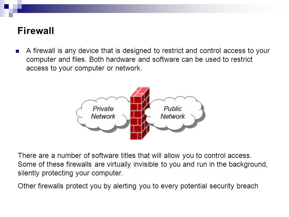 Firewall A firewall is any device that is designed to restrict and control access to your computer and files.