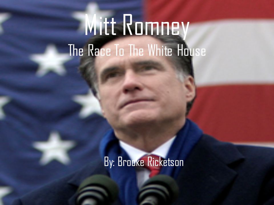 Mitt Romney The Race To The White House By: Brooke Ricketson