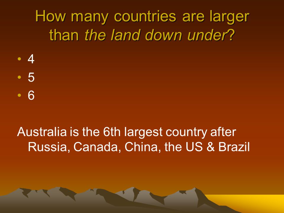 Australia is also very often called the land … down under below underneath That’s because it is below the equator.