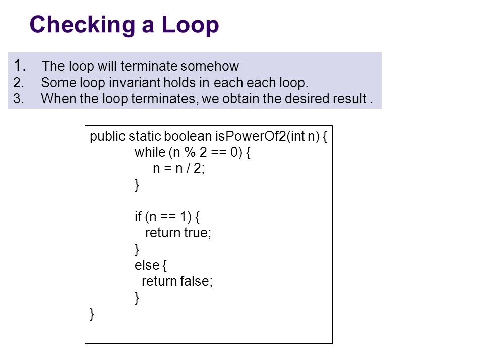 1. The loop will terminate somehow 2. Some loop invariant holds in each each loop.