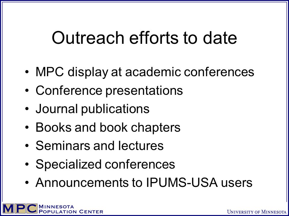 Outreach efforts to date MPC display at academic conferences Conference presentations Journal publications Books and book chapters Seminars and lectures Specialized conferences Announcements to IPUMS-USA users