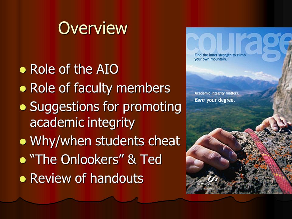 Overview Role of the AIO Role of the AIO Role of faculty members Role of faculty members Suggestions for promoting academic integrity Suggestions for promoting academic integrity Why/when students cheat Why/when students cheat The Onlookers & Ted The Onlookers & Ted Review of handouts Review of handouts