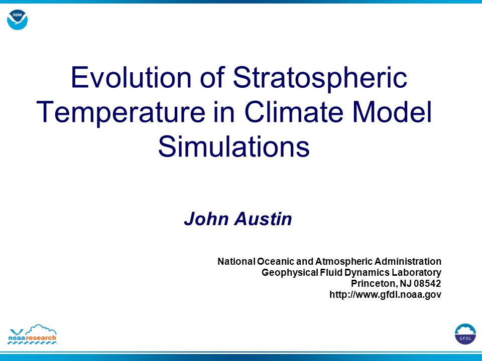 National Oceanic and Atmospheric Administration Geophysical Fluid Dynamics Laboratory Princeton, NJ Evolution of Stratospheric Temperature in Climate Model Simulations John Austin