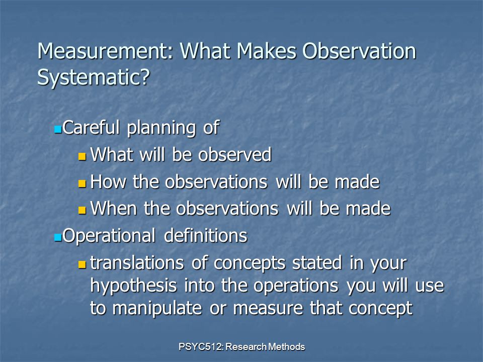 PSYC512: Research Methods Measurement: What Makes Observation Systematic.
