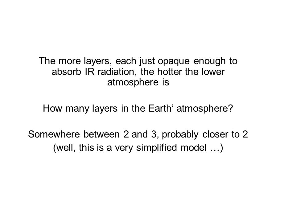 The more layers, each just opaque enough to absorb IR radiation, the hotter the lower atmosphere is How many layers in the Earth’ atmosphere.