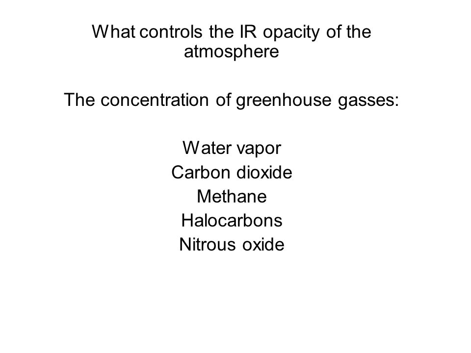 What controls the IR opacity of the atmosphere The concentration of greenhouse gasses: Water vapor Carbon dioxide Methane Halocarbons Nitrous oxide