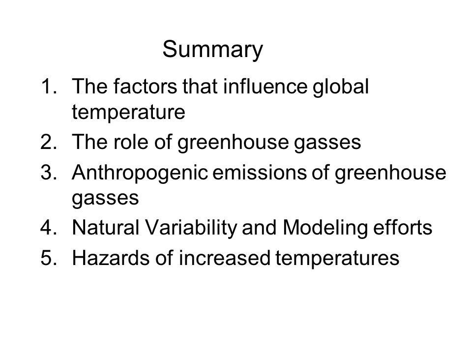 1.The factors that influence global temperature 2.The role of greenhouse gasses 3.Anthropogenic emissions of greenhouse gasses 4.Natural Variability and Modeling efforts 5.Hazards of increased temperatures Summary