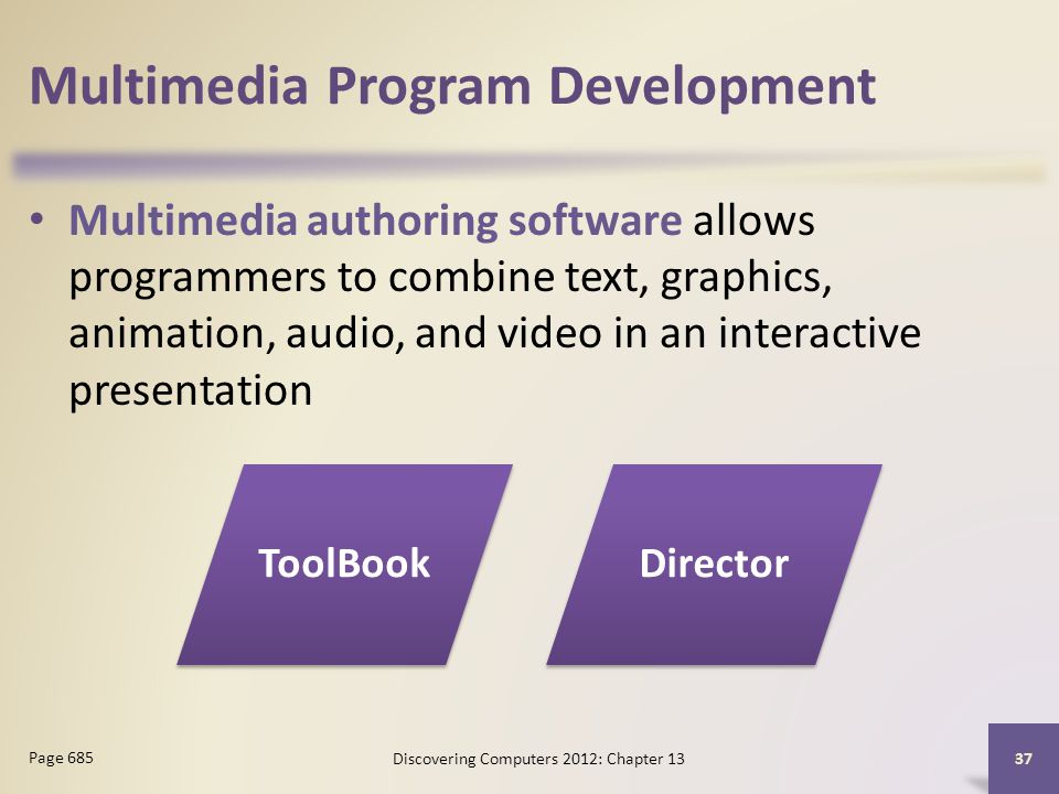 Multimedia Program Development Multimedia authoring software allows programmers to combine text, graphics, animation, audio, and video in an interactive presentation Discovering Computers 2012: Chapter Page 685 ToolBookDirector