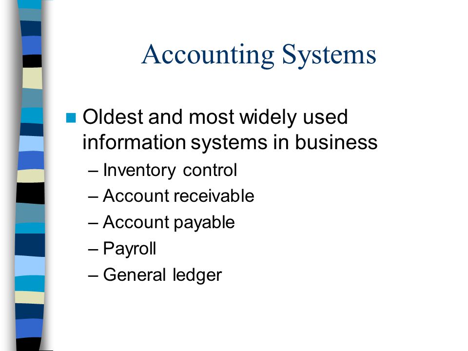 Accounting Systems Oldest and most widely used information systems in business –Inventory control –Account receivable –Account payable –Payroll –General ledger