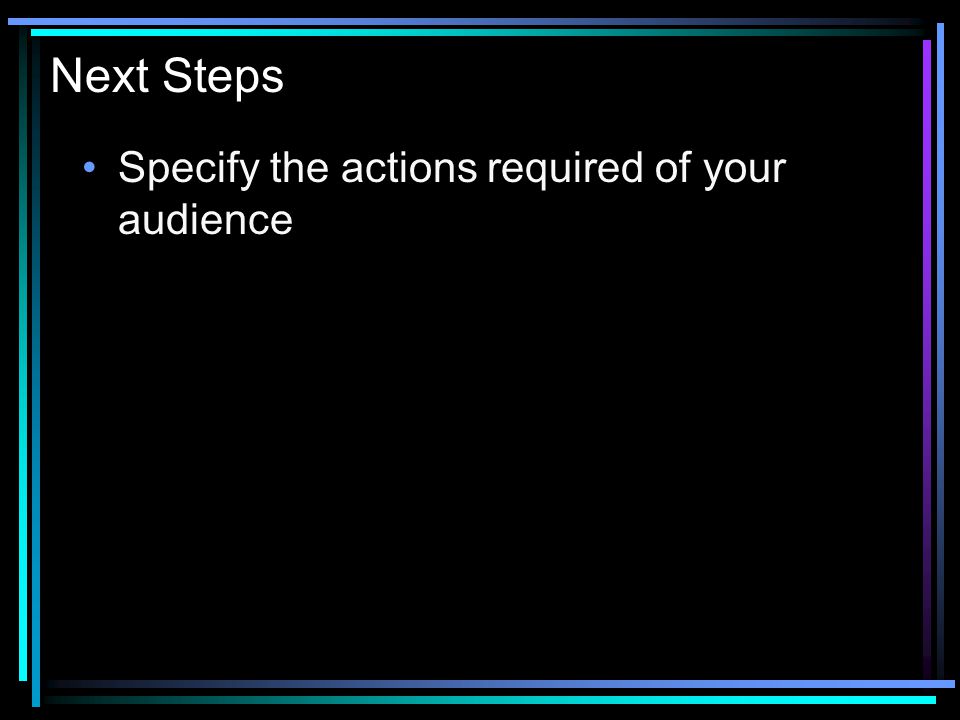 Next Steps Specify the actions required of your audience