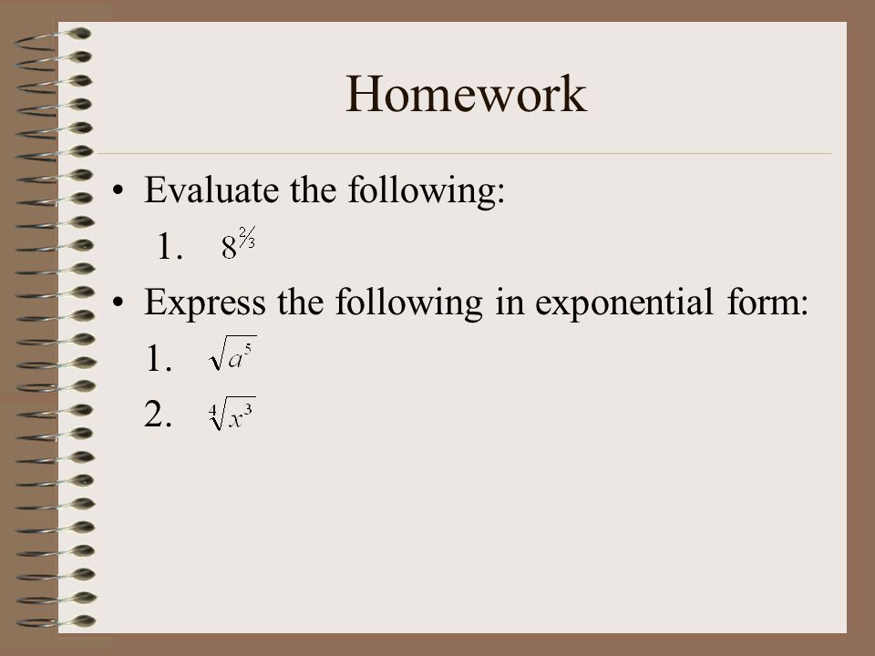 Homework Evaluate the following: 1. Express the following in exponential form: 1. 2.