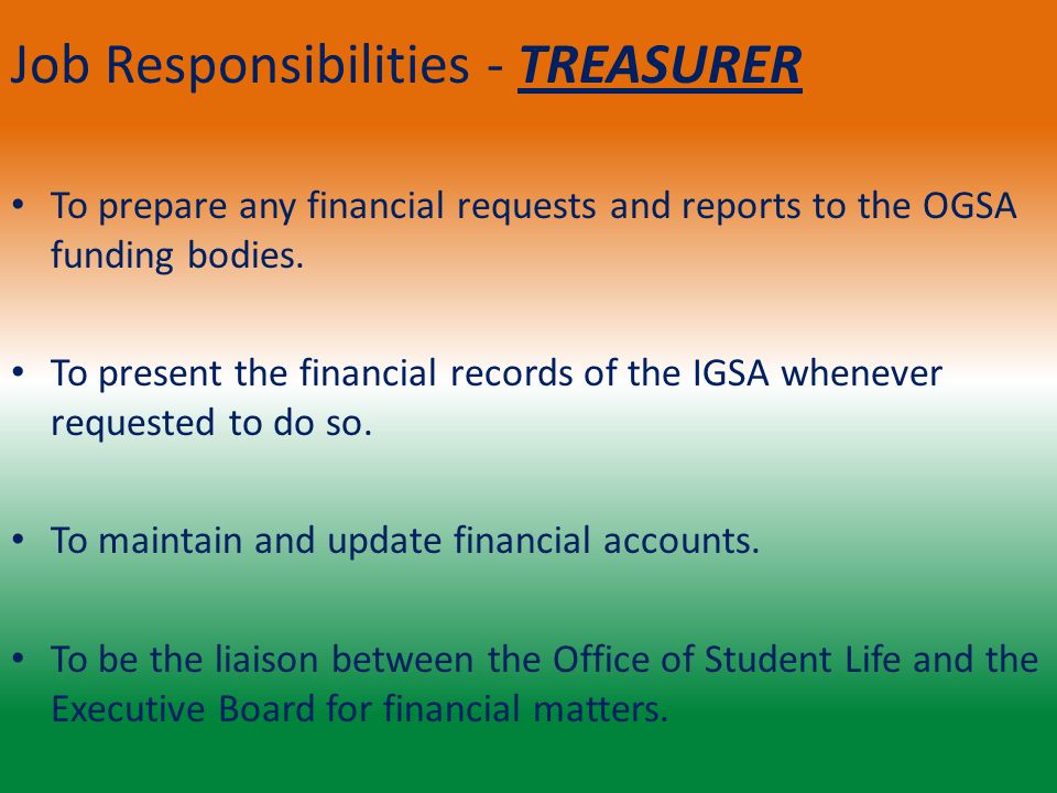 Job Responsibilities - TREASURER To prepare any financial requests and reports to the OGSA funding bodies.