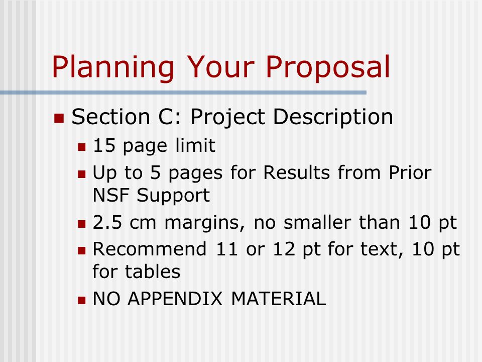Planning Your Proposal Section C: Project Description 15 page limit Up to 5 pages for Results from Prior NSF Support 2.5 cm margins, no smaller than 10 pt Recommend 11 or 12 pt for text, 10 pt for tables NO APPENDIX MATERIAL