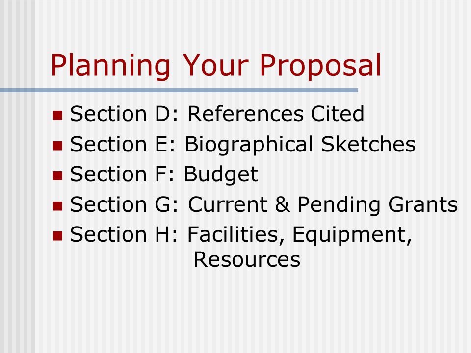 Planning Your Proposal Section D: References Cited Section E: Biographical Sketches Section F: Budget Section G: Current & Pending Grants Section H: Facilities, Equipment, Resources