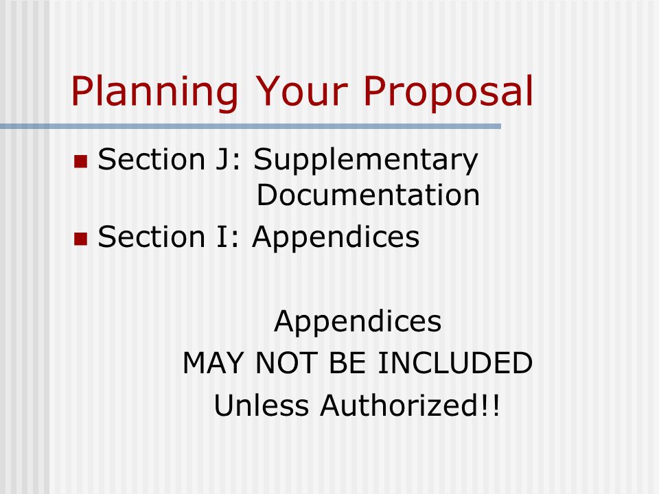 Planning Your Proposal Section J: Supplementary Documentation Section I: Appendices Appendices MAY NOT BE INCLUDED Unless Authorized!!